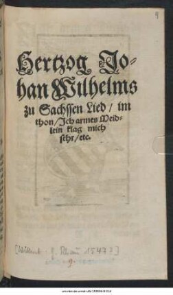 Hertzog Johan Wilhelms zu Sachssen Lied, im thon, Ich armes Meidlein klag mich sehr, etc.