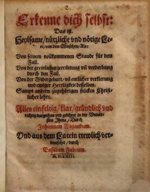 Erkenne dich selbst: Das ist. Heylsame, nützliche vnd nötige Lere, von dem Menschen ... : Alles einfeltig ... gelehret in der Vniuersitet Jhena