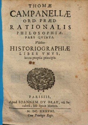 Thomae Campanellae philosophiae rationalis partes V : videlicet: grammatica, dialectica, rhetorica, poetica, historiographia iuxta propria principia, 5. Historiographiae Liber Unus