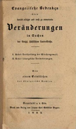 Evangelische Bedenken über bereits erfolgte und noch zu erwartende Veränderungen in Sachen der königl. sächsischen Landeskirche : I. Ueber Vertheilung der Kirchengewalt. II. Ueber liturgische Veränderungen