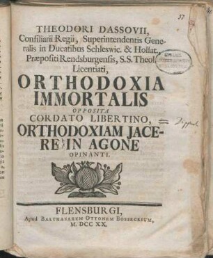 Theodori Dassovii, Consiliarii Regii, Superintendentis Generalis in Ducatibus Schleswic. & Holsat. Præpositi Rendsburgensis, S.S. Theol. Licentiati, Orthodoxia Immortalis Opposita Cordato Libertino, Orthodoxiam Jacere In Agone Opinanti