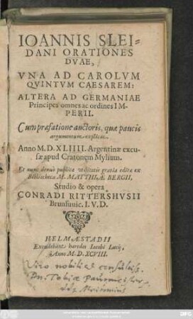 IOANNIS SLEI=||DANI ORATIONES || DVAE,|| VNA AD CAROLVM || QVINTVM CAESAREM:|| ALTERA AD GERMANIAE || Principes omnes ac ordines IM-||PERII.|| Cum praefatione auctoris, quae paucis || argumentum explicat.|| Anno M.D.XLIIII. Argentinae excu-||sae apud Cratonem Mylium.|| Et nunc denuò publicae vtilitatis gratia editae ex || Bibliotheca M. MATTHIAE BERGII,|| Studio & opera || CONRADI RITTERSHVSII || Brunsuuio. I.V.D.||(HENRICI MEI=||BOMII,|| Poetae Caesarij,|| Anagrammatum adoptiuo-||rum libellus.||)