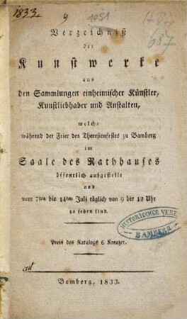 Verzeichniß der Kunstwerke aus den Sammlungen einheimischer Künstler, Kunstliebhaber und Anstalten, welche während der Feier des Theresienfestes zu Bamberg im Saale des Rathhauses öffentlich aufgestellt und vom 7ten bis 14ten Juli täglich von 9 bis 12 Uhr zu sehen sind