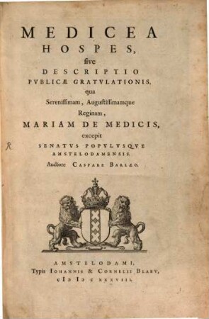 Medicea Hospes, sive Descriptio Pvblicae Gratvlationis, qua ... Mariam De Medicis, excepit Senatvs Popvlvsqve Amstelodamensis