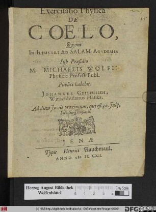 Exercitatio Physica De Coelo, Quam In Illustri Ad Salam Academia Sub Præsidio M. Michaelis Wolfi Physicæ Profess. Publ. Publicè habebit. Johannes Geilfusius, Witzenhusanus Hassus. Ad diem Jovis proximum, qui est 30. Julij, horis locoq[ue] consuetis