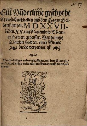 Ein Wu[n]derliche geschycht Newlich geschehen In dem Hag in Holland jm jar. MDXXVII. Den XX tag Nouembris [Novembris], Vo[n] einr Frawen geheissen Wendelmut Clausen dochter einer Witwe die do verprendt ist