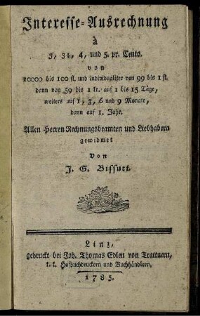 Interesse-Ausrechnung à 3, 3 1/2, 4 und 5. pr. Cento. von 10000 bis 100 fl. und individualiter von 99 bis 1 fl. : dann von 59 bis 1 kr. auf 1 bis 15 Täge, weiters auf 1, 3, 6 und 9 Monate, dann auf 1. Jahr