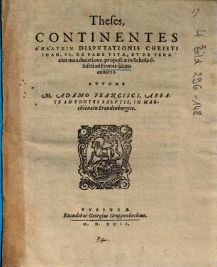 Theses, Continentes Analysin Dispvtationis [Disputationis] Christi Ioan. VI. De Pane Vitae, Et De Vera eius manducatione : propositae in Schola illustri ad Fontes salutis anno 92