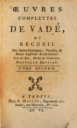 Oeuvres complettes de Vadé : ou Recueil des Opéra-Comiques Parodies & Pieces fugitives de cet Auteur ; Avec les Airs, Rondes et Vaudevilles. 2. (1797). - 336 S.