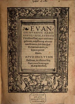 Evangelistarivm Marci Marvli Spalatensis Viri disertissimi : opus uere euangelicum, cultissimoq[ue] adornatum sermone, sub fidei, spei & charitatis titulis, in septem partitu[m] libros