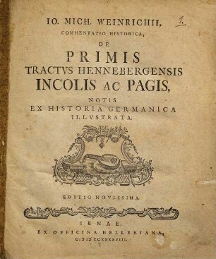 Io. Mich. Weinrichii, commentatio historica, de primis tractus Hennebergensis incolis ac pagis : notis ex historia Germanica illustrata
