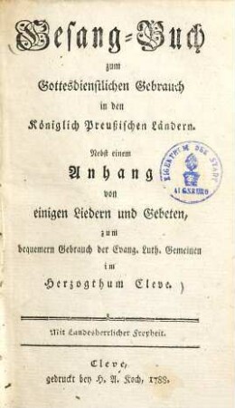 Gesang-Buch zum gottesdienstlichen Gebrauch in den königlich Preußischen Ländern : Nebst einem Anhang von einigen Liedern und Gebeten, zum bequemern Gebrauch der Evang. Luth. Gemeinen im Herzogthum Cleve