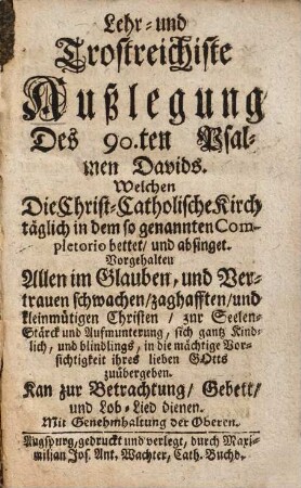 Lehr- und Trostreichiste Außlegung des 90.ten Psalmen Davids, welchen die Christ-Catholische Kirch tägl. ... bettet u. absinget : kan zur Betrachtung, Gebett und Lob-Lied dienen