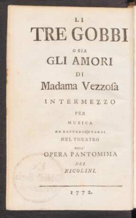 Die Drey Buckligten oder die Liebhaber von der Madame Vezzosa : ein musikalisches Zwischenspiel aufzuführen in der Nicolinischen Opera Pantomima