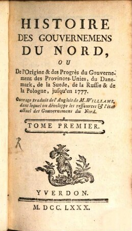 Histoire Des Gouvernemens Du Nord, Ou De l'Origine & des Progrès du Gouvernement des Provinces-Unies, du Danemark, de la Suède, de la Russie & de la Pologne, jusqu'en 1777, 1