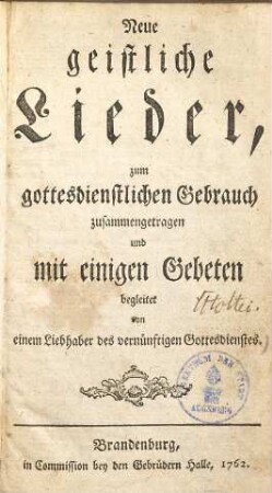 Neue geistliche Lieder, zum gottesdienstlichen Gebrauch zusammengetragen und mit einigen Gebeten begleitet von einem Liebhaber des vernünftigen Gottesdienstes