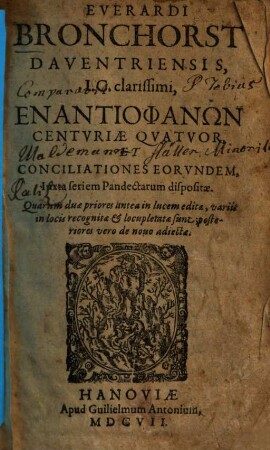 Everardi Bronchorst Daventriensis, I.C. clarissimi, Enantiophanōn Centvriae Qvatvor, Et Conciliationes Eorvndem : Iuxta seriem Pandectarum dispositae ; Quarum duae priores antea in lucem editae, variis in locis recognitae & locupletatae sunt; posteriores vero de nouo adiectae