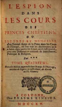 L' espion dans les cours des princes chrétiens, ou lettres et mémoires d'un envoyé secret de la Porte dans les cours de l'Europe : où l'on voit les découvertes qu'il a faites dans toutes les cours où il s'est trouvé ..., Tome Quatrième
