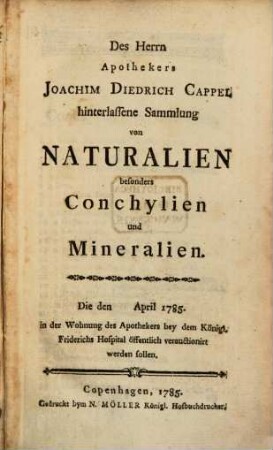 Des Herrn Apothekers Joachim Diedrich Cappel hinterlassene Sammlung von Naturalien besonders Conchylien und Mineralien : Die den ... April 1785. in der Wohnung des Apothekers bey dem Königl. Friderichs Hospital öffentlich verauctionirt werden sollen