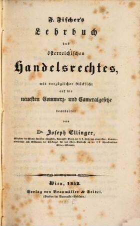 Lehrbuch des österreichischen Handelsrechtes mit vorzüglicher Rücksicht auf die neuesten Commerz- und Cameralgesetze bearbeitet von Dr. Jos. Ellinger