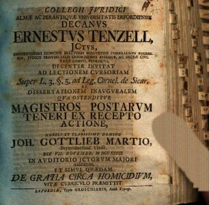 Collegii iuridici almae ac perantiquae universitatis Erfordiensis Decanus Ernestus Tenzell, ICtus, ... invitat ad lectionem ... et dissertationem inauguralem ... a Joh. Gottl. Martio ... habendas, et simul quaedam de gratia circa homicidium vitae curriculo praemittit