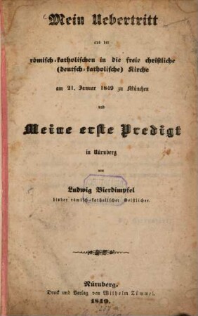 Mein Uebertritt aus der römisch-katholischen in die freie christliche (deutsch-katholische) Kirche am 21. Januar 1849 zu München und Meine erste Predigt in Nürnberg