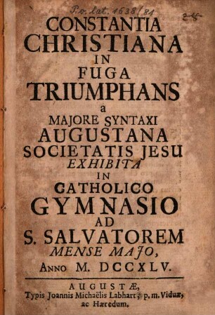 Constantia christiana in fuga triumphans : a maiore syntaxi Augustana Societatis Jesu exhibita in catholico gymnasio ad S. Salvatorem mense Maio anno MDCCXLV