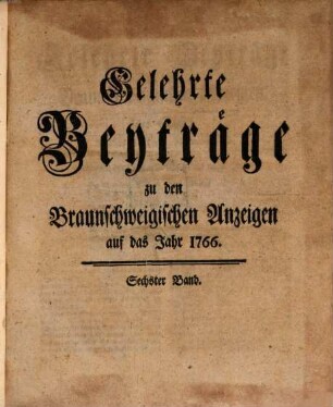 Braunschweigische Anzeigen. Gelehrte Beyträge zu den Braunschweigischen Anzeigen : offizielles Regierungs- u. Anzeigeblatt. 6. 1766
