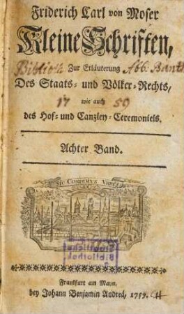 Friderich Carl Mosers Kleine Schriften, zur Erläuterung des Staats- und Völckerrechts, wie auch des Hof- und Canzley-Ceremoniels. 8