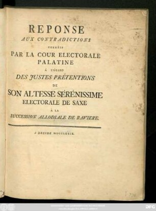 Reponse Aux Contradictions Formées Par La Cour Electorale Palatine Á L'Égard Des Justes Prétentions De Son Altesse Sérénissime Electorale De Saxe Á La Succession Allodiale De Baviere