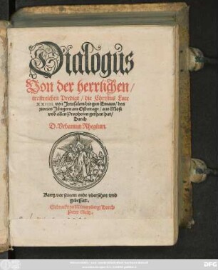 Dialogus || Von der herrlichen/|| trostreichen Predigt/ die Christus Luce || XXIIII. von Jerusalem bis gen Emaus/ den || zweien Jüngern am Ostertage/ aus Mose || vnd allen Propheten gethan hat/|| Durch || D. Vrbanum Rhegium.|| Kurtz vor seinem ende vbersehen vnd || gebessert.||
