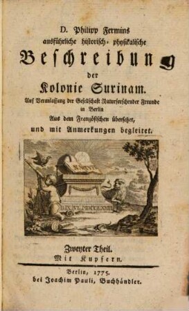 D. Philipp Fermins ausführliche historisch-physikalische Beschreibung der Kolonie Surinam : Auf Veranlassung der Gesellschaft Naturforschender Freunde in Berlin Aus dem Französischen übersetzet, und mit Anmerkungen begleitet, 2