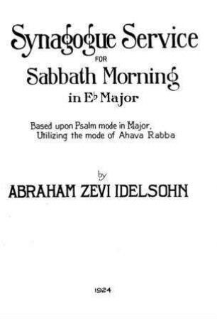 Synagogue service for Sabbath morning in Eb major : based upon Psalm mode in major, utilizing the mode of Ahava Rabba / by Abraham Zevi Idelsohn