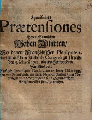 Specificirte Praetensiones deren Alliirten : so denen Frantzösischen Plenipotentiarien auf dem Friedens-Congress zu Utrecht den 5. Martii 1712 überreichet worden
