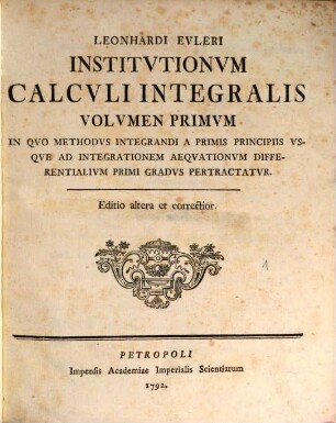 Institutiones calculi integralis, 1. In quo methodus integrandi a primis principiis usque ad integrationem aeqationum differentialium primi gradus pertractatur. - Ed. 2. - 1792. - 466 S.