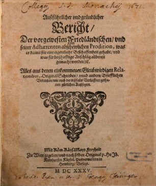 Außführlicher und gründlicher Bericht der vorgewesten Friedländischen und seiner Adhaerenten abschewlichen Prodition ... : Zu Wien gegeben und nach selben Original ... verlegt