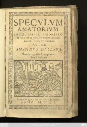 Speculum Amatorium In Doloriferi Amoris Rota versantibus lectu iucundum, gratum auditu, scituq[ue] necessarium