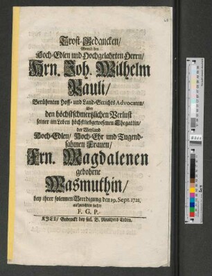Trost-Gedancken/ Womit den Hoch-Edlen und Hochgelahrten Herrn/ Hrn. Joh. Wilhelm Pauli/ ... über den höchstschmertzlichen Verlust seiner im Leben höchstliebgewesenen Ehegattin/ der Weyland Hoch-Edlen ... Frn. Magdalenen gebohrne Wasmuthin/ bey ihrer solennen Beerdigung den 19. Sept. 1721. aufzurichten suchte F. G. P