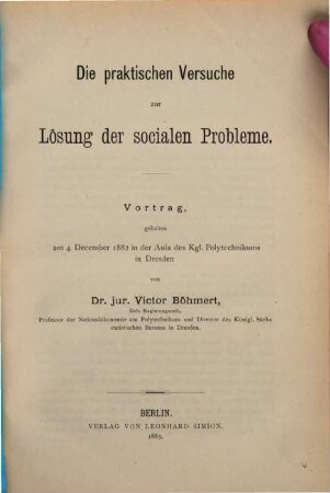 Die praktischen Versuche zur Lösung der socialen Probleme : Vortrag gehalten am 4. December 1882 in der Aula des Kgl. Polytechnikums in Dresden