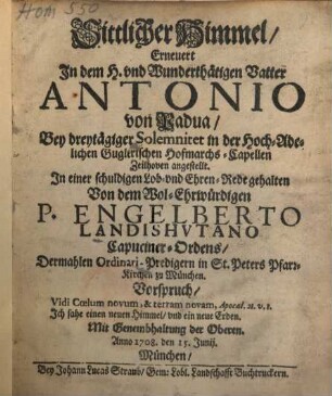 Sittlicher Himmel, Erneuert In dem H. vnd Wunderthätigen Vatter Antonio von Padua : Bey dreytägiger Solemnitet in der Hoch-Adelichen- Guglerischen Hofmarchs-Capellen Zeilhoven angestellt. In einer schuldigen Lob- vnd Ehren-Red gehalten
