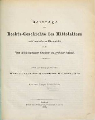 Beiträge zur Rechtsgeschichte des Mittelalters : mit besonderer Rücksicht auf die Ritter und Dienstmannen fürstlicher und gräflicher Herkunft ; nebst einer lithographirten Tafel: Wandelungen des Querfurter Helmschutzes