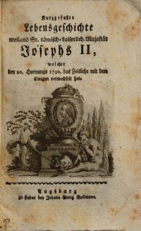 Kurzgefaßte Lebensgeschichte weiland Sr. römisch-kaiserlichen Majestät Joseph II., welcher den 20. Hornungs 1790. das Zeitliche mit dem Ewigen verwechselt hat