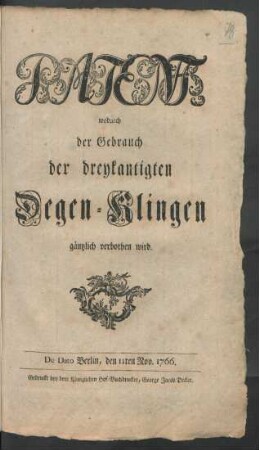 Patent, wodurch der Gebrauch der dreykantigten Degen-Klingen gäntzlich verbothen wird : De Dato Berlin, den 11ten Nov. 1766