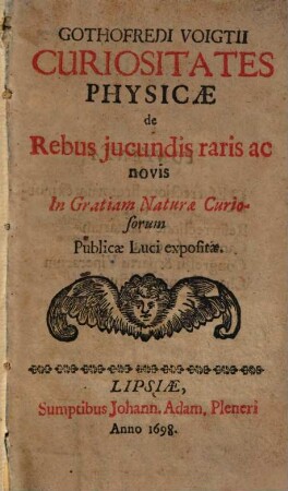 Gothofredi Voigtii Curiositates Physicae de Rebus jucundis raris ac novis : In Gratiam Naturae Curiosorum Publicae Luci expositae