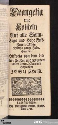 Evangelia und Episteln Auf alle Sonn-Tage und Hohe Fest- Feyer-Tage Durchs gantze Jahr