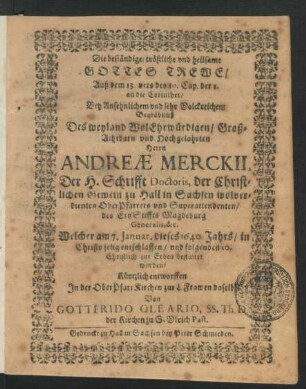 Die beständige/ tröstliche und heilsame Gottes Trewe/ Auß dem 13. vers des 10. Cap. der 1. an die Corinther : Bey Ansehnlichem und sehr Volckreichem Begräbnüß Des ... Herrn Andreae Merckii, Der H. Schrifft Doctoris, der Christlichen Gemein zu Hall in Sachsen wolverdienten OberPfarrers und Superattendenten/ des ErtzStiffts Magdeburg Generalis, &c. Welcher am 7. Januar. dieses 1640 Jahrs/ in Christo selig entschlaffen/ und folgenden 10. Christlich zur Erden bestattet worden