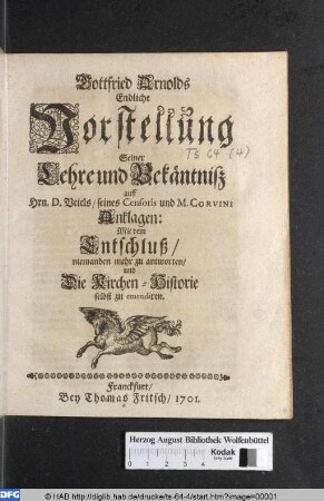 Gottfried Arnolds Endliche Vorstellung Seiner Lehre und Bekäntnisz auff Hrn. D. Veiels/ seines Censoris und M. Corvini Anklagen: Mit dem Entschluß/ niemanden mehr zu antworten/ und Die Kirchen-Historie selbst zu emendiren