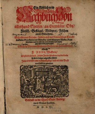 Ein Köstlich new Kochbuch Von allerhand Speisen, an Gemüsen, Obs, Fleisch, Geflügel, Wildpret, Fischen vnnd Gebachens : Nicht allein vor Gesunde: sondern auch vnd fürnemlich vor Krancke, in allerley Kranckheiten und Gebresten ...