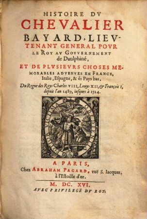 Histoire Dv Chevalier Bayard, Lievtenant General Povr Le Roy Av Govvernement de Daulphiné : Et De Plvsievrs Choses Memorables ... depuis l'an 1489, iusques à 1524