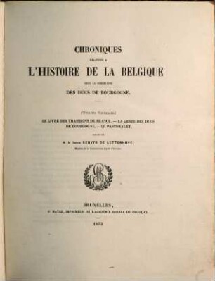 Chroniques relatives à l'histoire de la Belgique sous la domination des Ducs de Bourgogne, [2]. (Textes français) : Le livre des trahisons de France, la geste des ducs de Bourgogne, le pastoralet